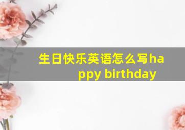 生日快乐英语怎么写happy birthday